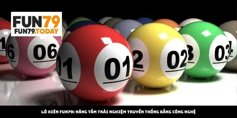 Lô Xiên Fun79: Nâng tầm trải nghiệm truyền thống bằng công nghệ
