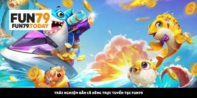 Trải nghiệm bắn cá xèng trực tuyến tại Fun79